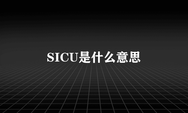 SICU是什么意思