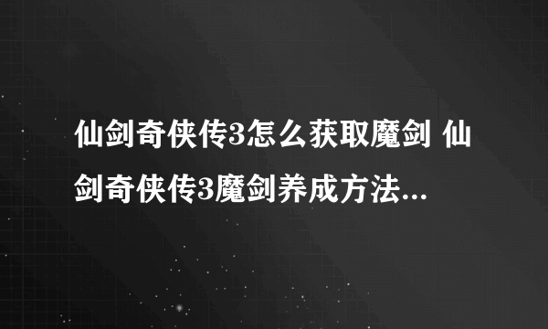 仙剑奇侠传3怎么获取魔剑 仙剑奇侠传3魔剑养成方法详情介绍