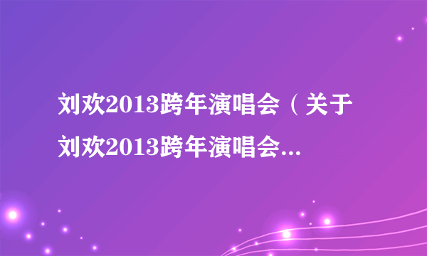 刘欢2013跨年演唱会（关于刘欢2013跨年演唱会的简介）