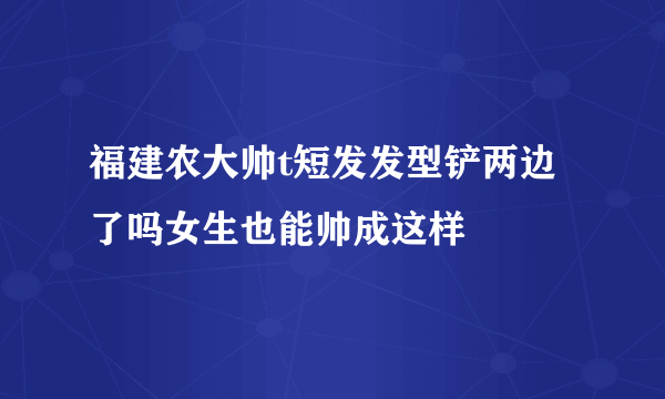 福建农大帅t短发发型铲两边了吗女生也能帅成这样