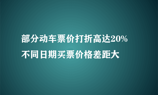 部分动车票价打折高达20% 不同日期买票价格差距大