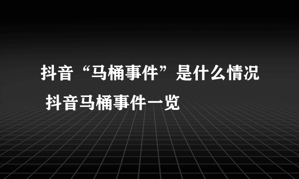 抖音“马桶事件”是什么情况 抖音马桶事件一览