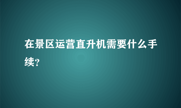 在景区运营直升机需要什么手续？