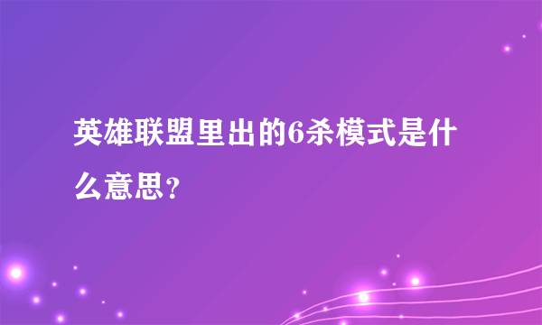 英雄联盟里出的6杀模式是什么意思？