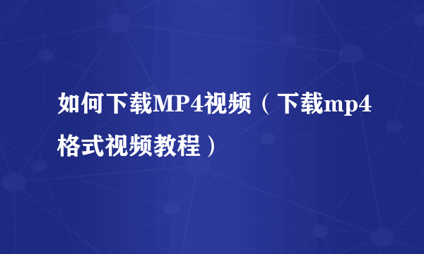 如何下载MP4视频（下载mp4格式视频教程）