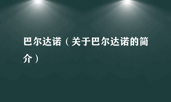 巴尔达诺（关于巴尔达诺的简介）