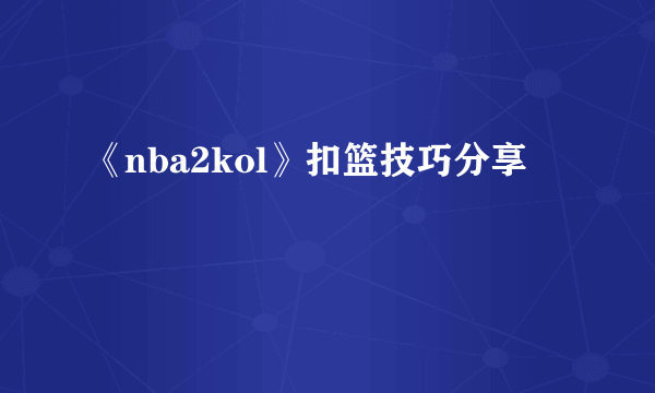 《nba2kol》扣篮技巧分享