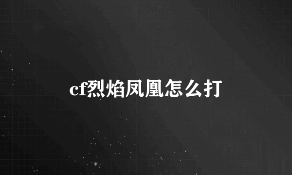 cf烈焰凤凰怎么打