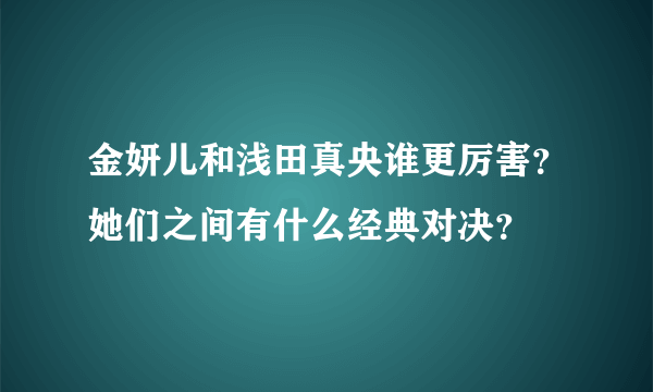 金妍儿和浅田真央谁更厉害？她们之间有什么经典对决？