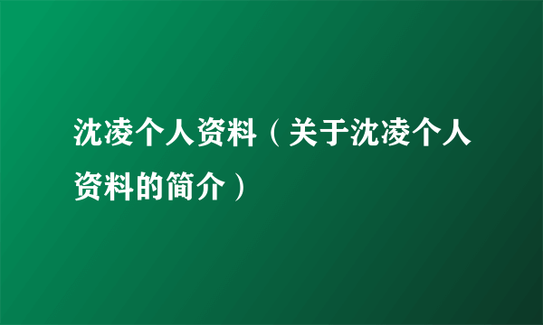 沈凌个人资料（关于沈凌个人资料的简介）