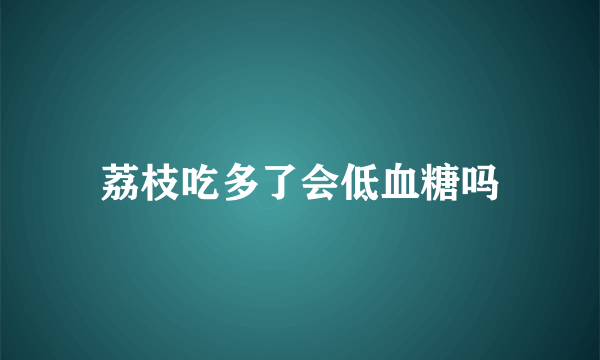 荔枝吃多了会低血糖吗