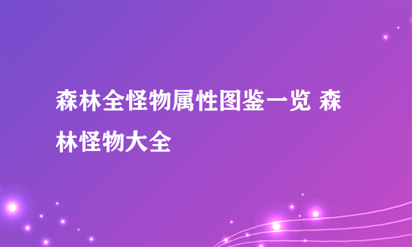 森林全怪物属性图鉴一览 森林怪物大全