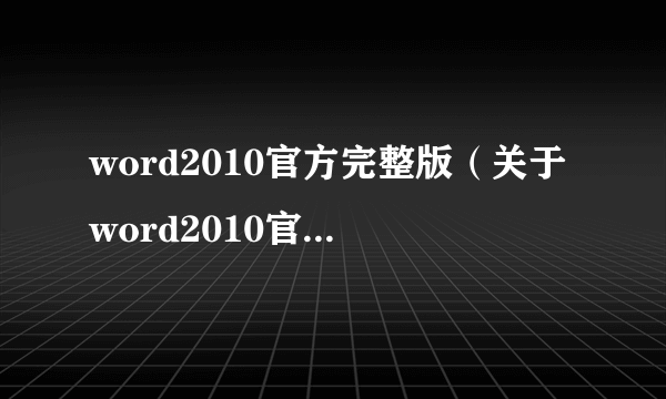 word2010官方完整版（关于word2010官方完整版的简介）