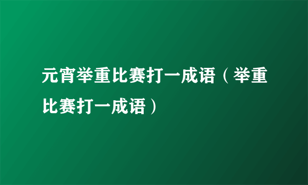 元宵举重比赛打一成语（举重比赛打一成语）