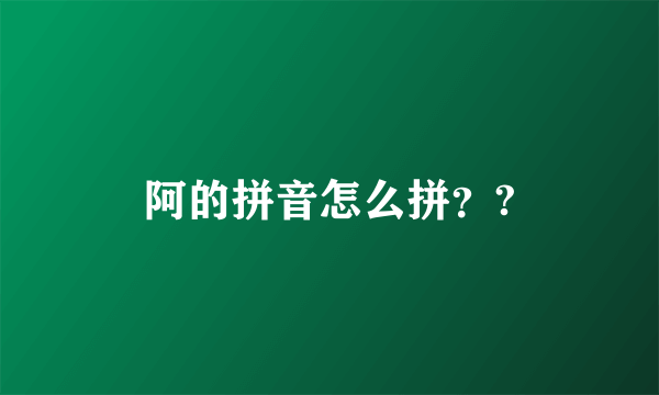 阿的拼音怎么拼？?