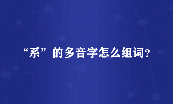 “系”的多音字怎么组词？