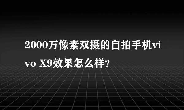 2000万像素双摄的自拍手机vivo X9效果怎么样？