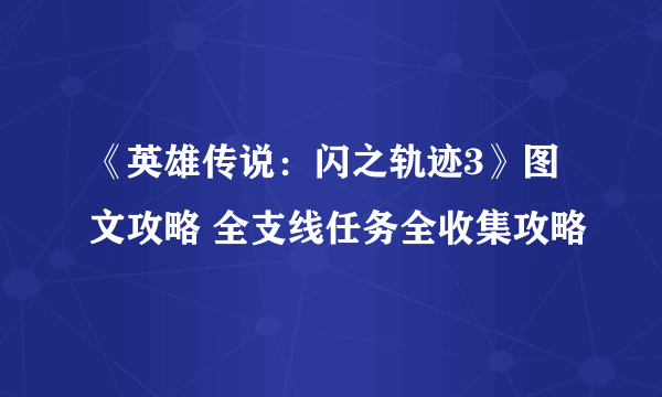 《英雄传说：闪之轨迹3》图文攻略 全支线任务全收集攻略