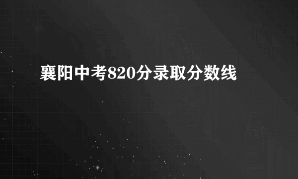 襄阳中考820分录取分数线