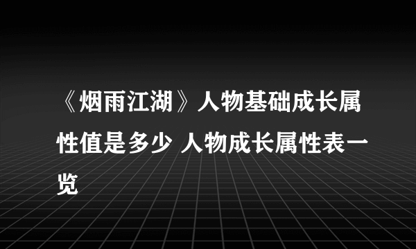 《烟雨江湖》人物基础成长属性值是多少 人物成长属性表一览