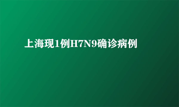 上海现1例H7N9确诊病例