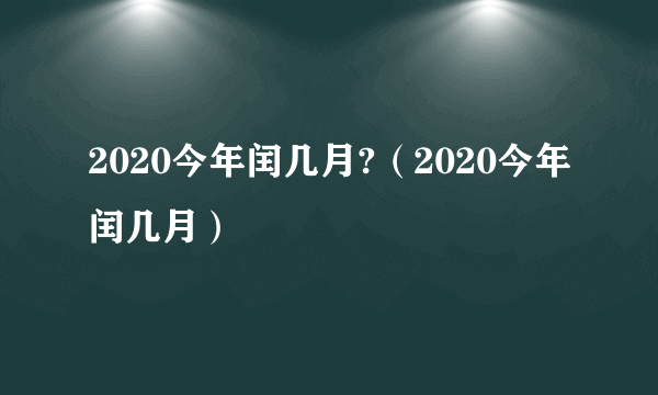 2020今年闰几月?（2020今年闰几月）