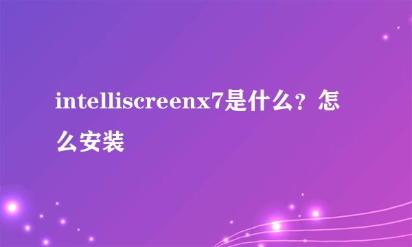 intelliscreenx7是什么？怎么安装