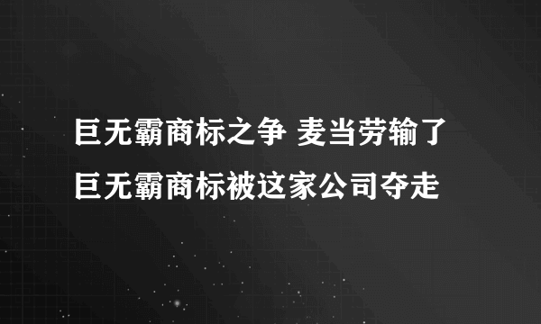 巨无霸商标之争 麦当劳输了巨无霸商标被这家公司夺走