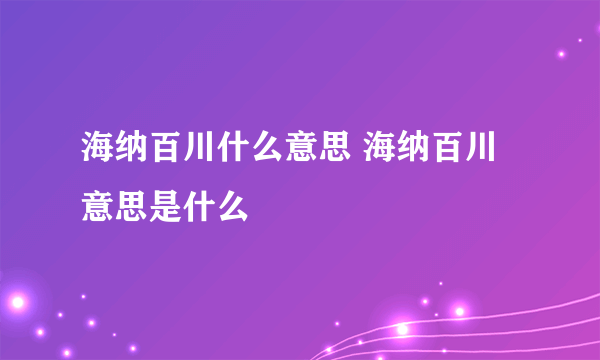 海纳百川什么意思 海纳百川意思是什么