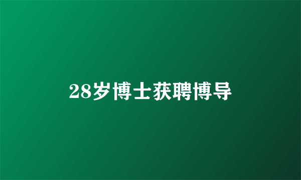 28岁博士获聘博导