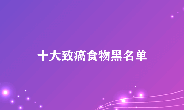 十大致癌食物黑名单