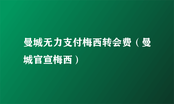 曼城无力支付梅西转会费（曼城官宣梅西）