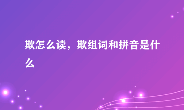 欺怎么读，欺组词和拼音是什么