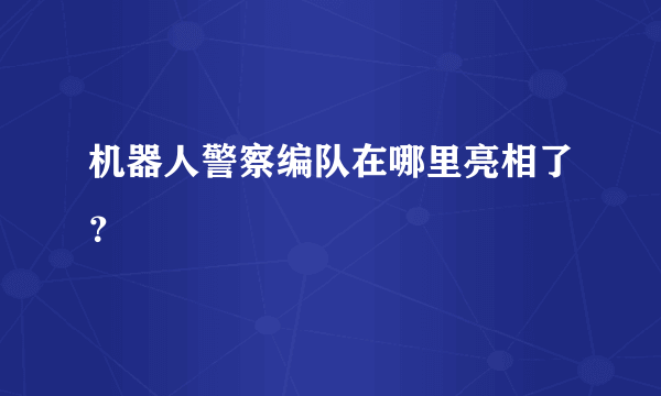 机器人警察编队在哪里亮相了？