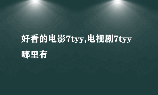 好看的电影7tyy,电视剧7tyy哪里有