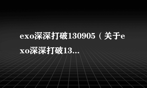 exo深深打破130905（关于exo深深打破130905的简介）