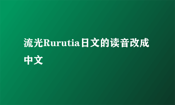 流光Rurutia日文的读音改成中文