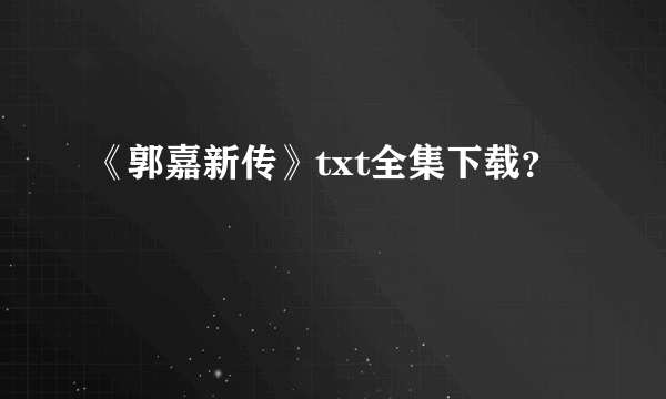 《郭嘉新传》txt全集下载？