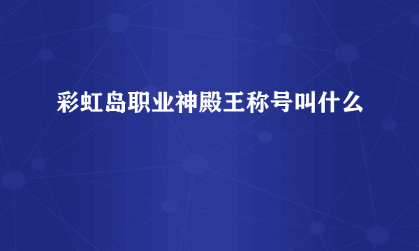 彩虹岛职业神殿王称号叫什么