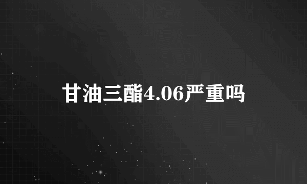 甘油三酯4.06严重吗