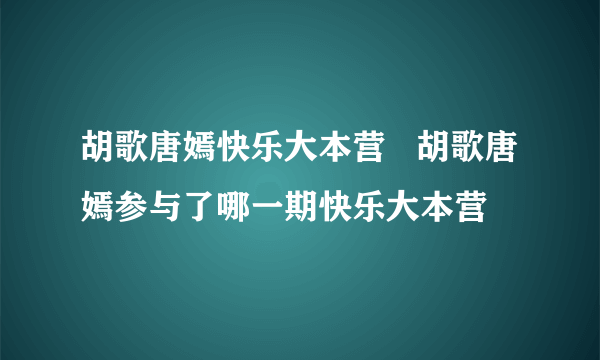 胡歌唐嫣快乐大本营   胡歌唐嫣参与了哪一期快乐大本营