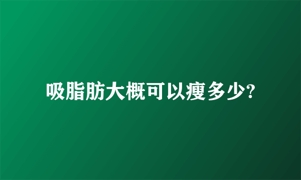 吸脂肪大概可以瘦多少?