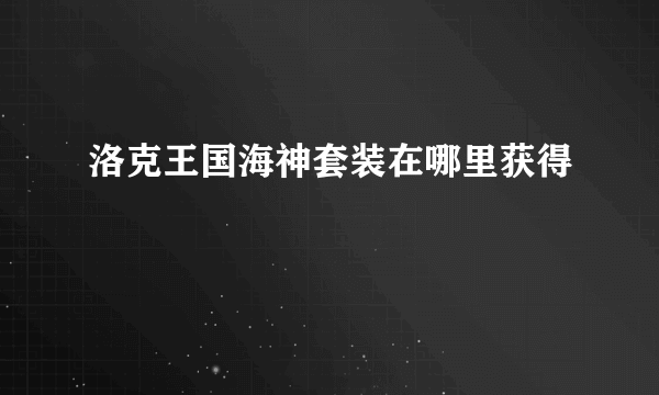 洛克王国海神套装在哪里获得