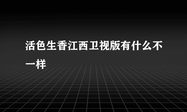 活色生香江西卫视版有什么不一样