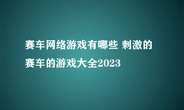 赛车网络游戏有哪些 刺激的赛车的游戏大全2023