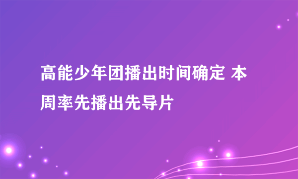 高能少年团播出时间确定 本周率先播出先导片