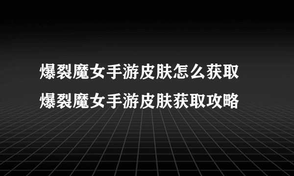 爆裂魔女手游皮肤怎么获取 爆裂魔女手游皮肤获取攻略