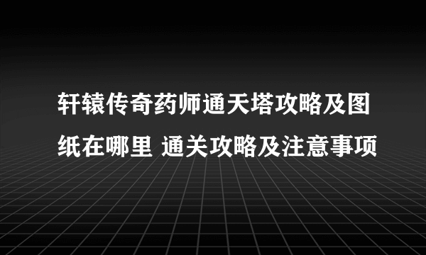 轩辕传奇药师通天塔攻略及图纸在哪里 通关攻略及注意事项