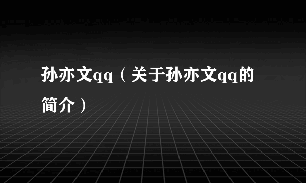 孙亦文qq（关于孙亦文qq的简介）