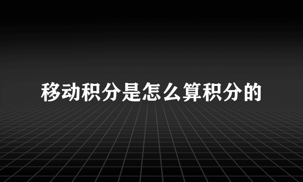 移动积分是怎么算积分的